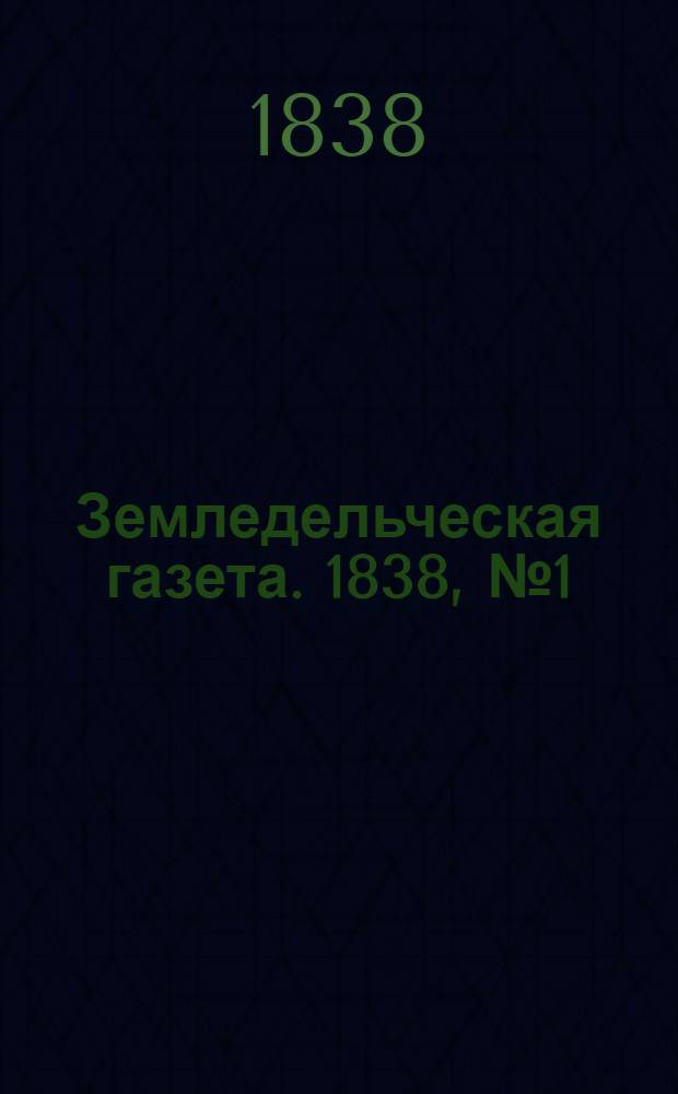 Земледельческая газета. 1838, №1 (4 янв.)-51 (28 июня) : 1838, №1 (4 янв.)-51 (28 июня)