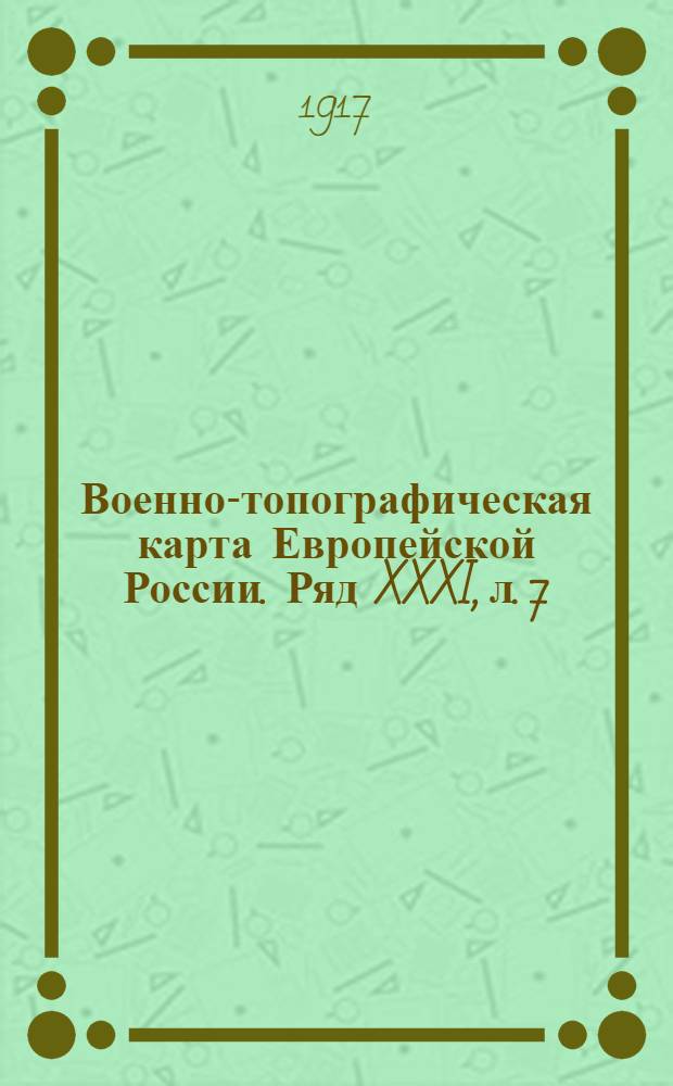 Военно-топографическая карта Европейской России. Ряд XXXI, л. 7 : Ряд XXXI, л. 7