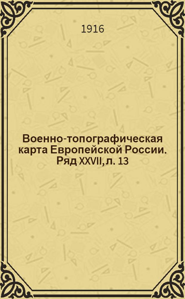 Военно-топографическая карта Европейской России. Ряд XXVII, л. 13 : Ряд XXVII, л. 13