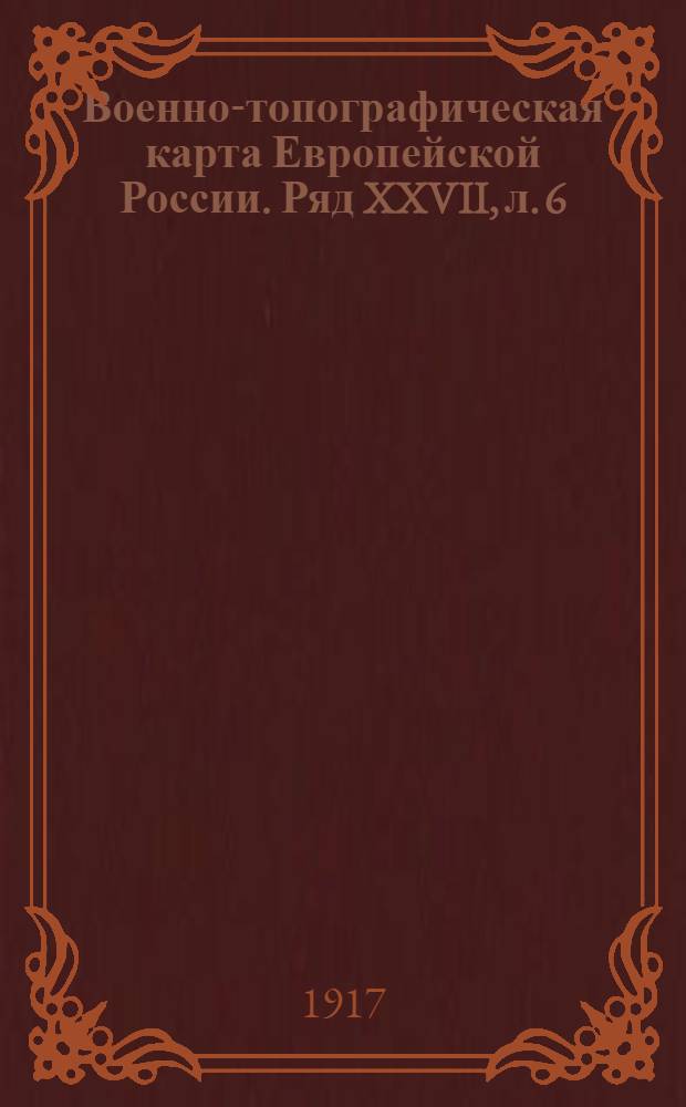 Военно-топографическая карта Европейской России. Ряд XXVII, л. 6 : Ряд XXVII, л. 6