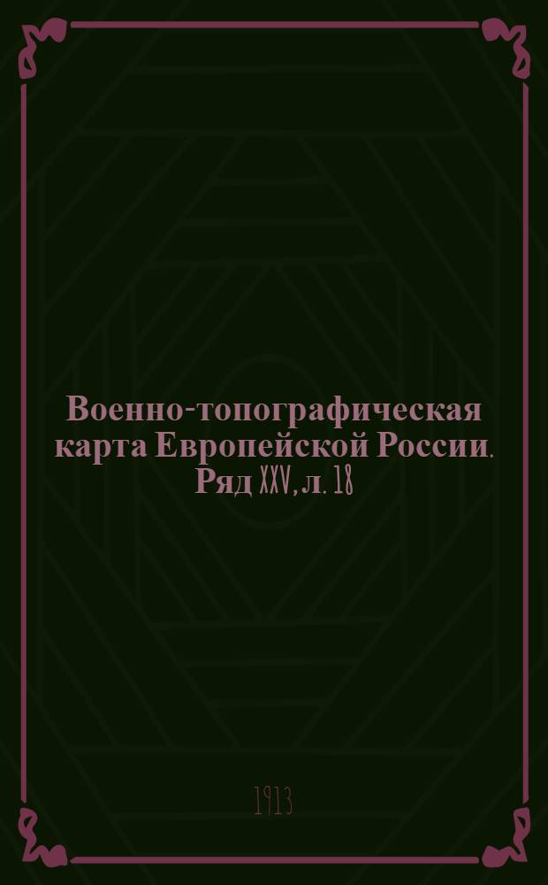 Военно-топографическая карта Европейской России. Ряд XXV, л. 18 : Ряд XXV, л. 18