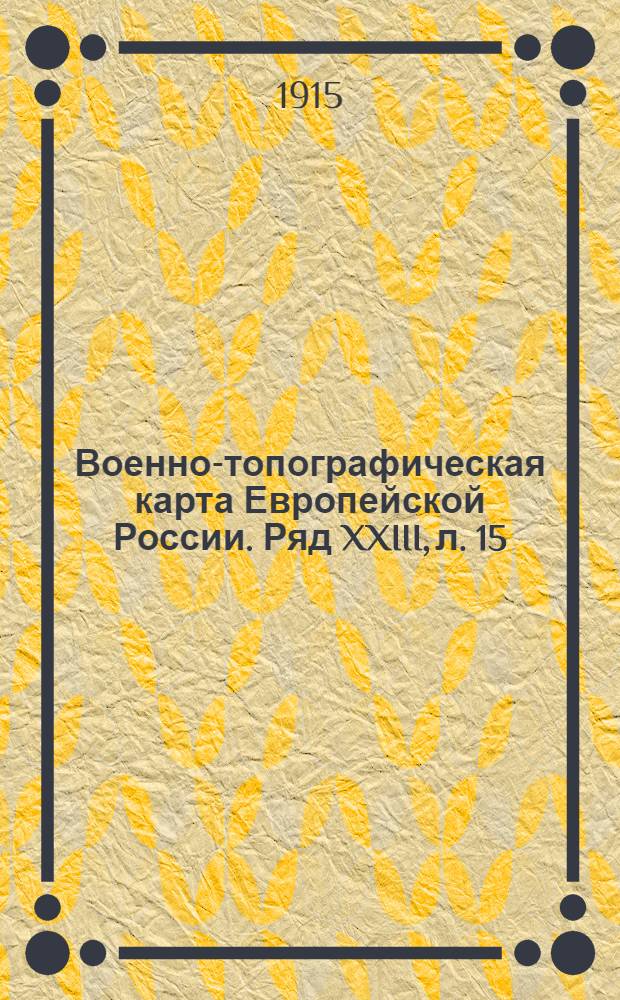 Военно-топографическая карта Европейской России. Ряд XXIII, л. 15 : Ряд XXIII, л. 15