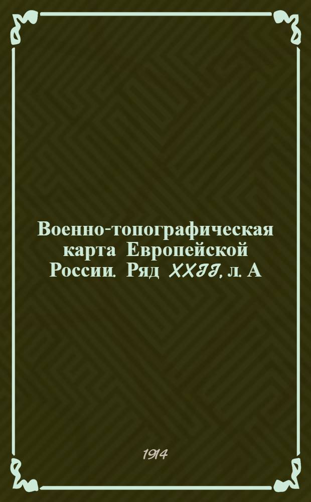 Военно-топографическая карта Европейской России. Ряд XXII, л. А : Ряд XXII, л. А
