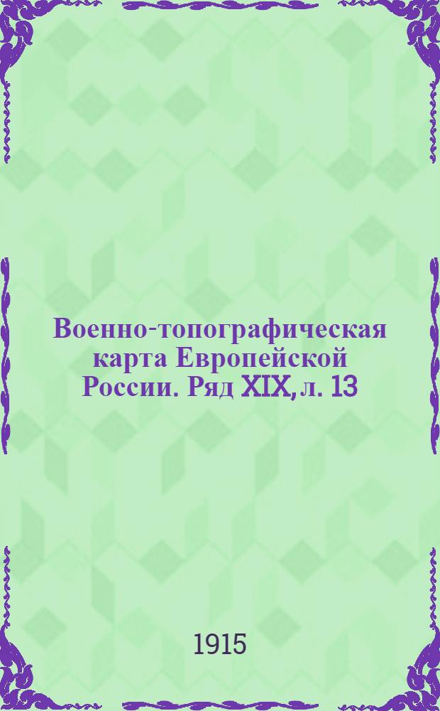 Военно-топографическая карта Европейской России. Ряд XIX, л. 13 : Ряд XIX, л. 13