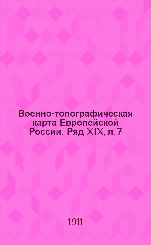 Военно-топографическая карта Европейской России. Ряд XIX, л. 7 : Ряд XIX, л. 7