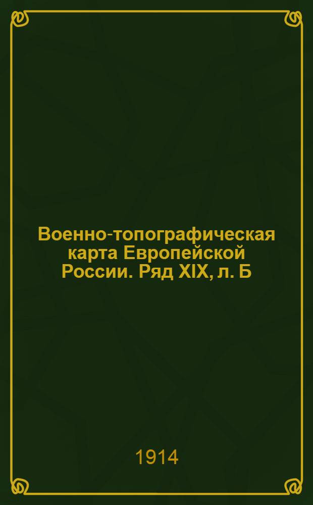 Военно-топографическая карта Европейской России. Ряд XIX, л. Б : Ряд XIX, л. Б