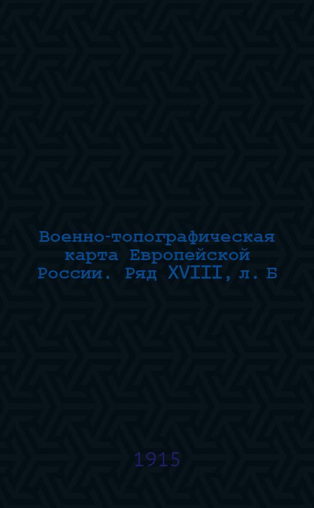 Военно-топографическая карта Европейской России. Ряд XVIII, л. Б : Ряд XVIII, л. Б