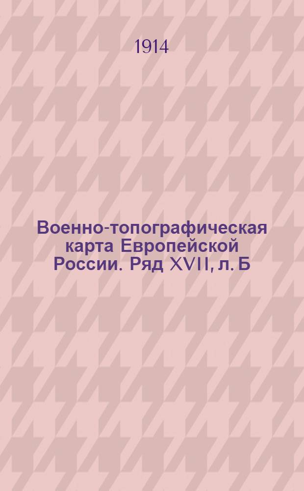 Военно-топографическая карта Европейской России. Ряд XVII, л. Б : Ряд XVII, л. Б