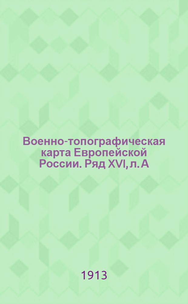 Военно-топографическая карта Европейской России. Ряд XVI, л. А : Ряд XVI, л. А