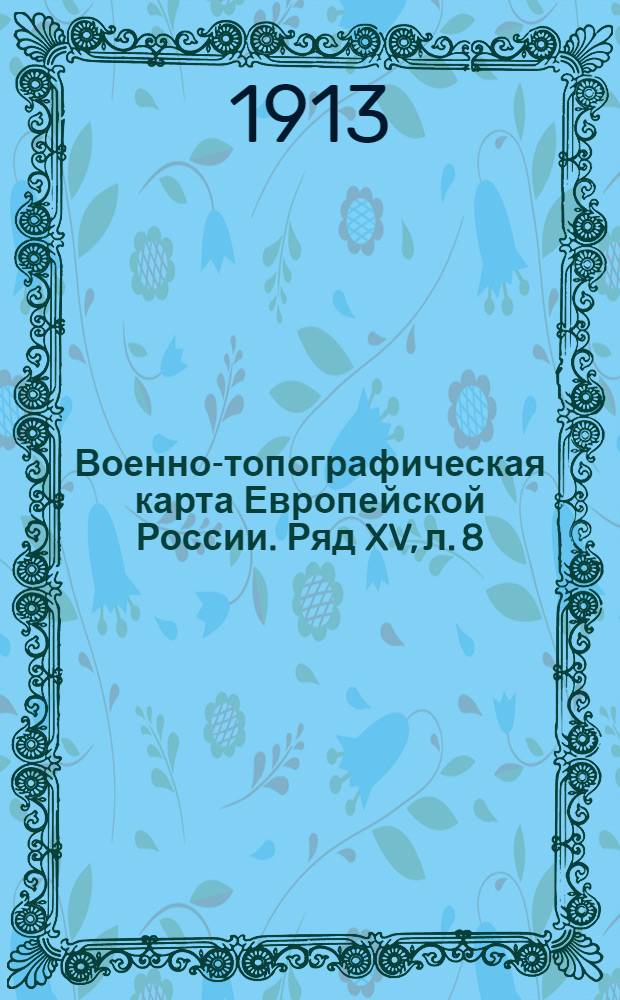 Военно-топографическая карта Европейской России. Ряд XV, л. 8 : Ряд XV, л. 8