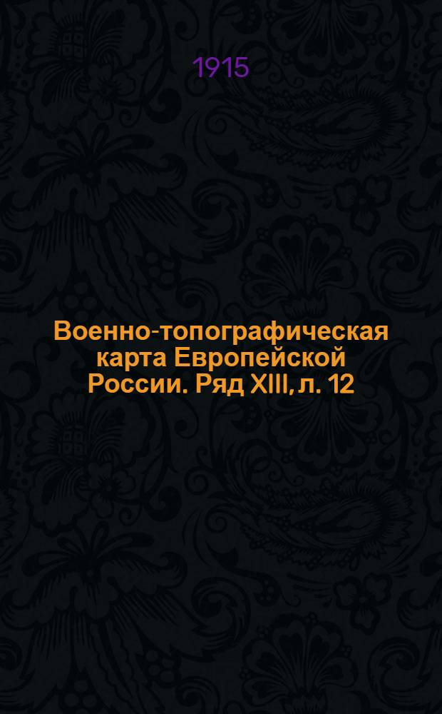 Военно-топографическая карта Европейской России. Ряд XIII, л. 12 : Ряд XIII, л. 12