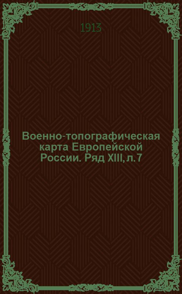 Военно-топографическая карта Европейской России. Ряд XIII, л. 7 : Ряд XIII, л. 7