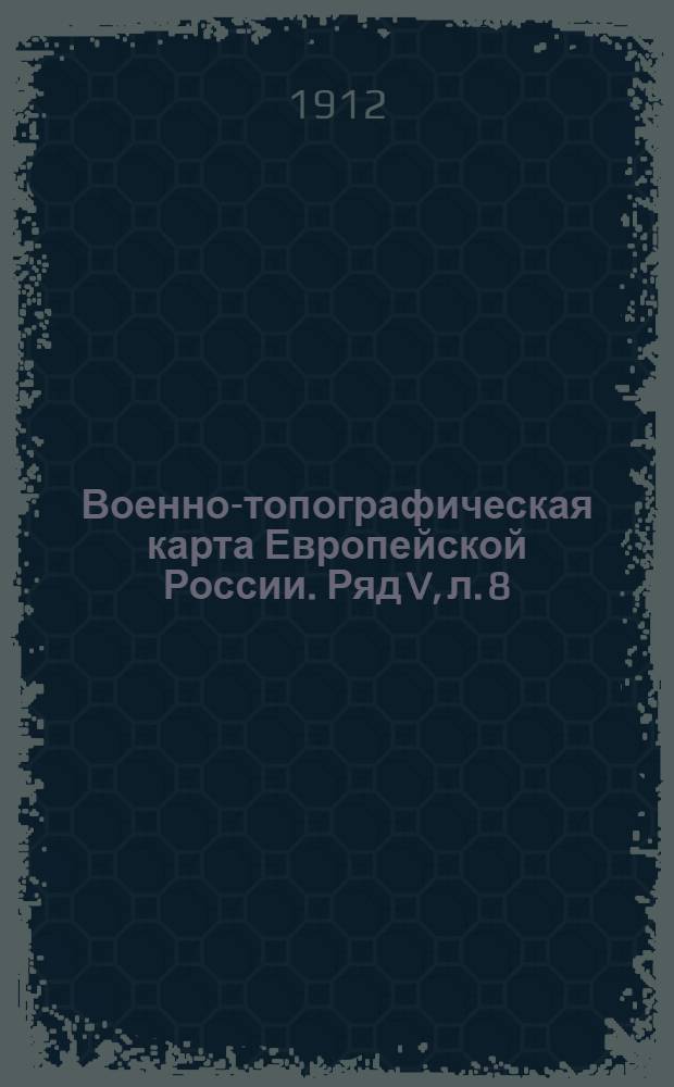 Военно-топографическая карта Европейской России. Ряд V, л. 8 : Ряд V, л. 8
