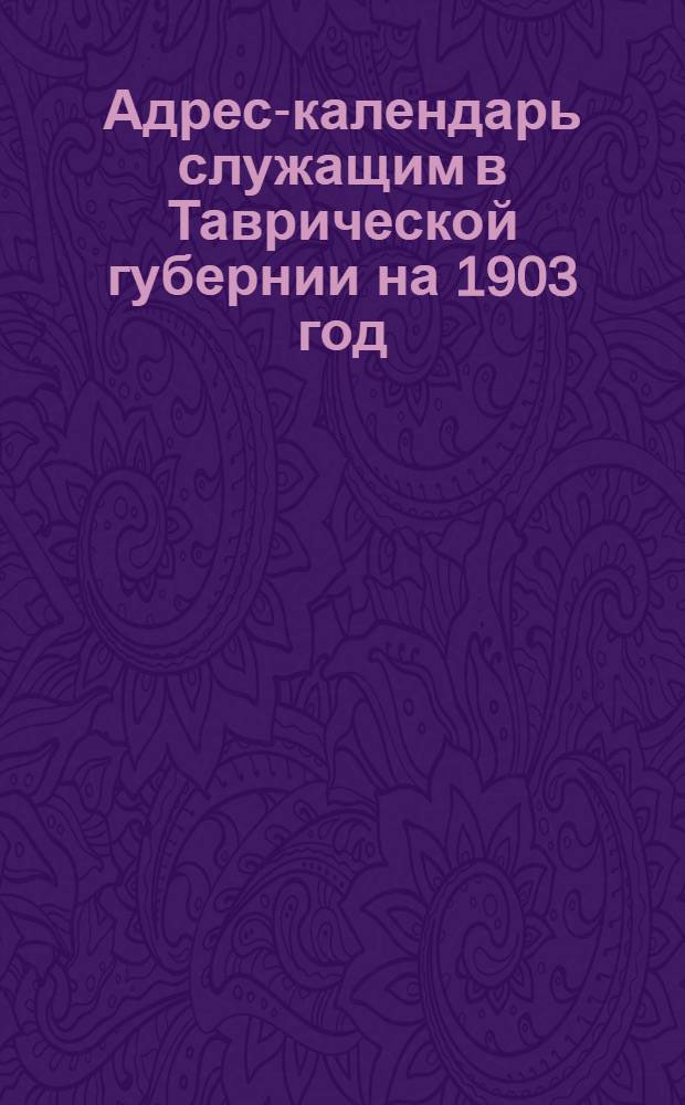 Адрес-календарь служащим в Таврической губернии на 1903 год
