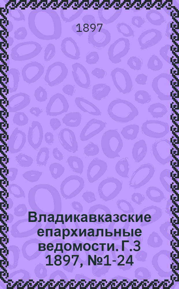 Владикавказские епархиальные ведомости. Г.3 1897, № 1-24 : Г.3 1897, № 1-24
