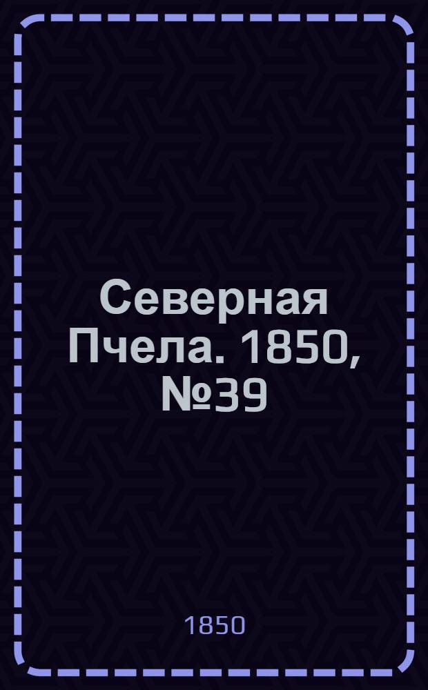 Северная Пчела. 1850, №39 (17 фев.) : 1850, №39 (17 фев.)