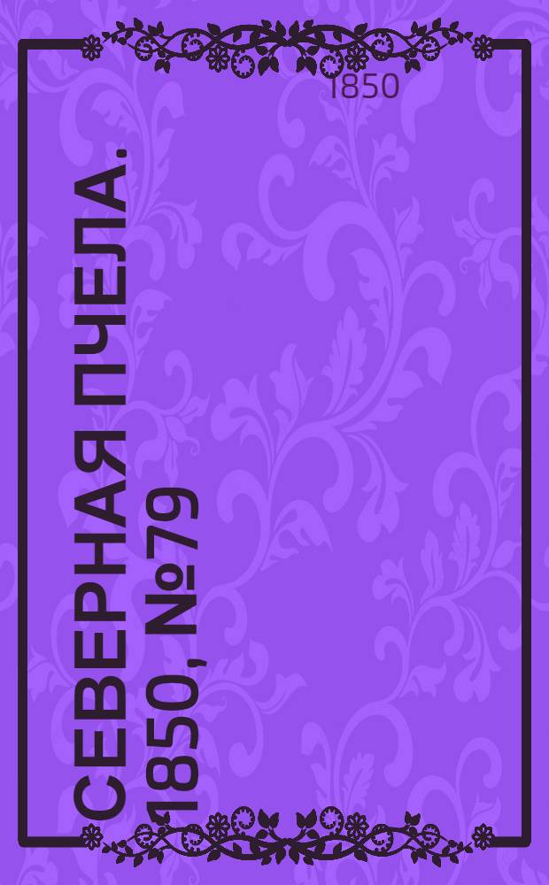 Северная Пчела. 1850, №79 (8 апр.) : 1850, №79 (8 апр.)