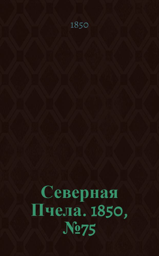Северная Пчела. 1850, №75 (4 апр.) : 1850, №75 (4 апр.)