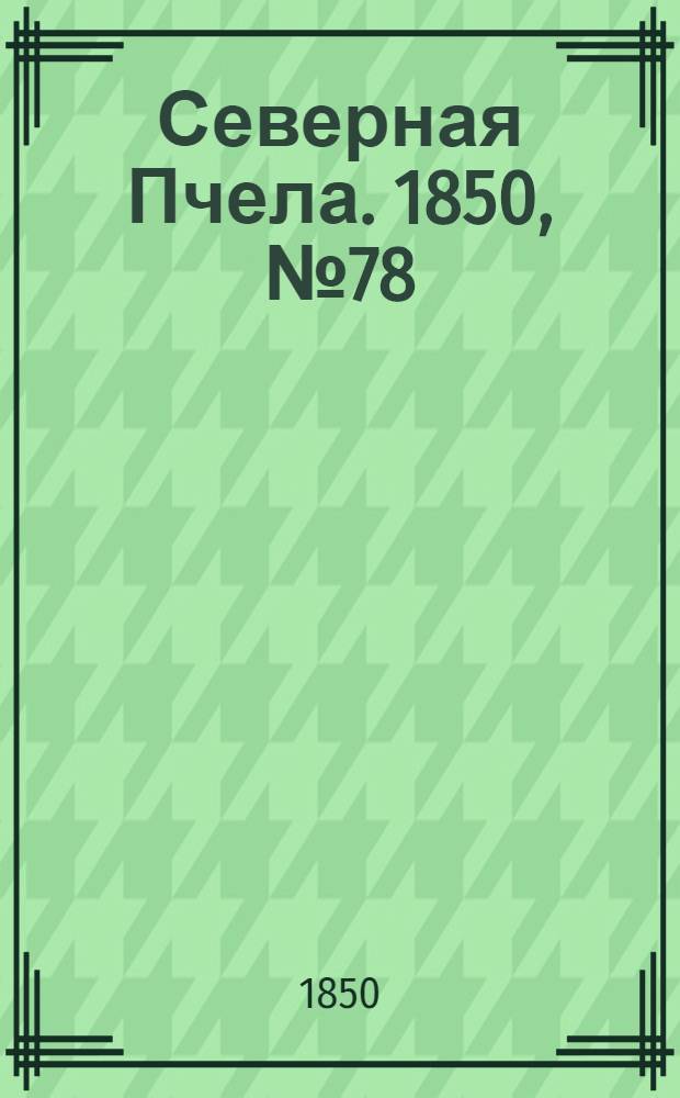 Северная Пчела. 1850, №78 (7 апр.) : 1850, №78 (7 апр.)