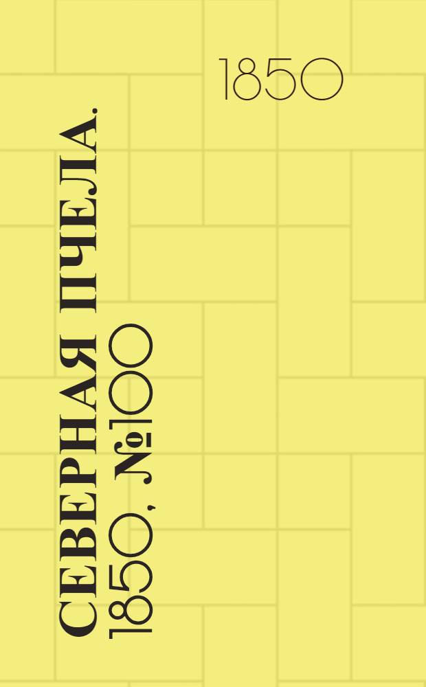 Северная Пчела. 1850, №100 (6 мая) : 1850, №100 (6 мая)