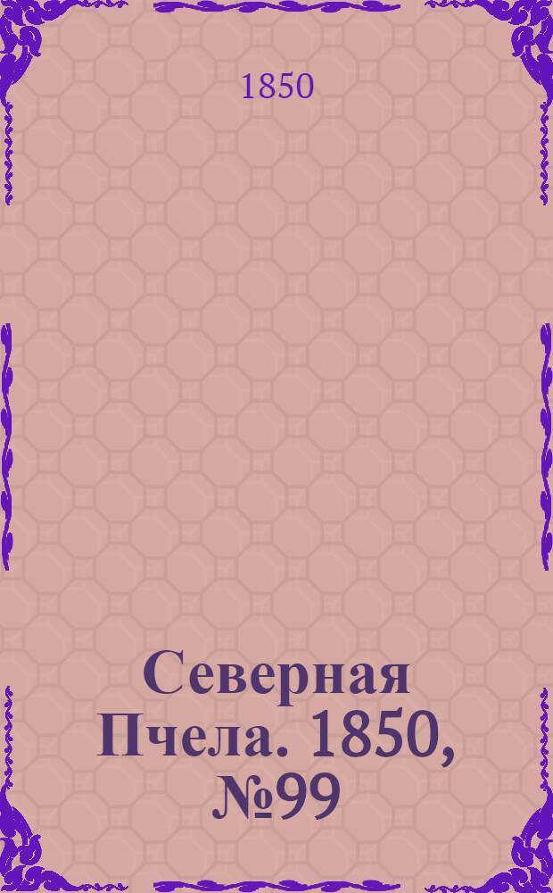 Северная Пчела. 1850, №99 (5 мая) : 1850, №99 (5 мая)