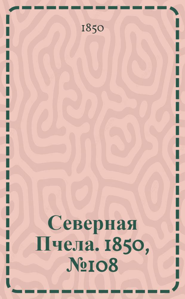Северная Пчела. 1850, №108 (16 мая) : 1850, №108 (16 мая)