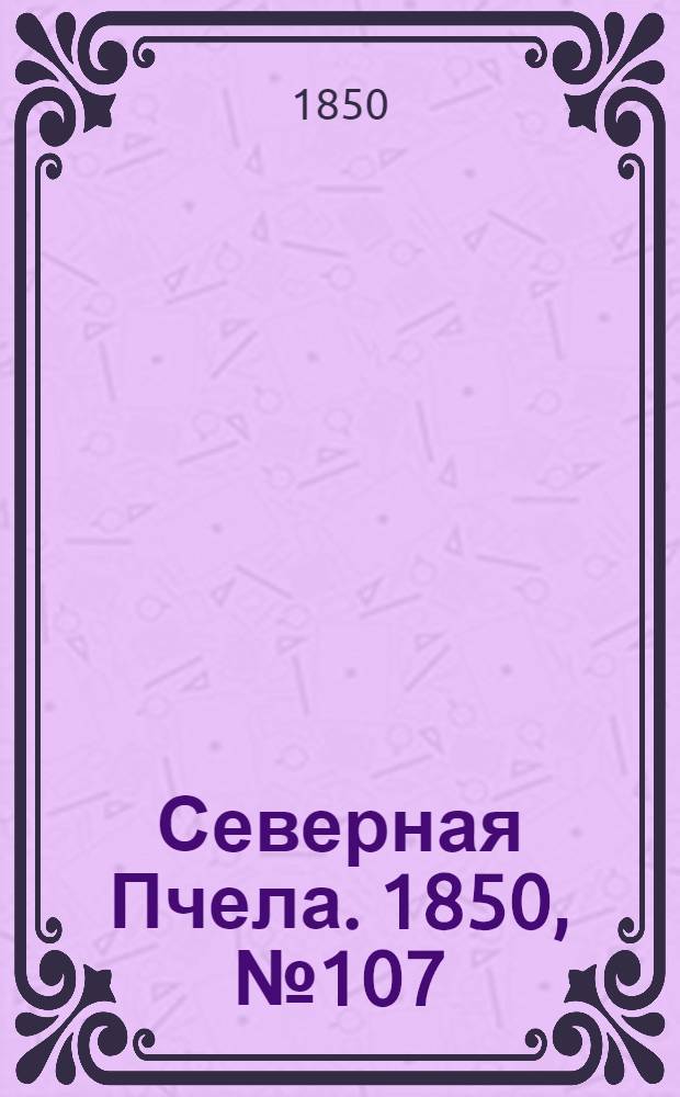 Северная Пчела. 1850, №107 (15 мая) : 1850, №107 (15 мая)