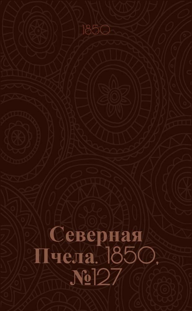 Северная Пчела. 1850, №127 (8 июня) : 1850, №127 (8 июня)