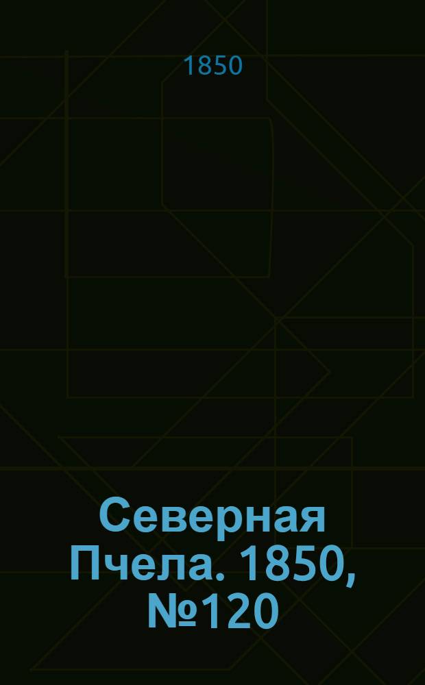 Северная Пчела. 1850, №120 (30 мая) : 1850, №120 (30 мая)