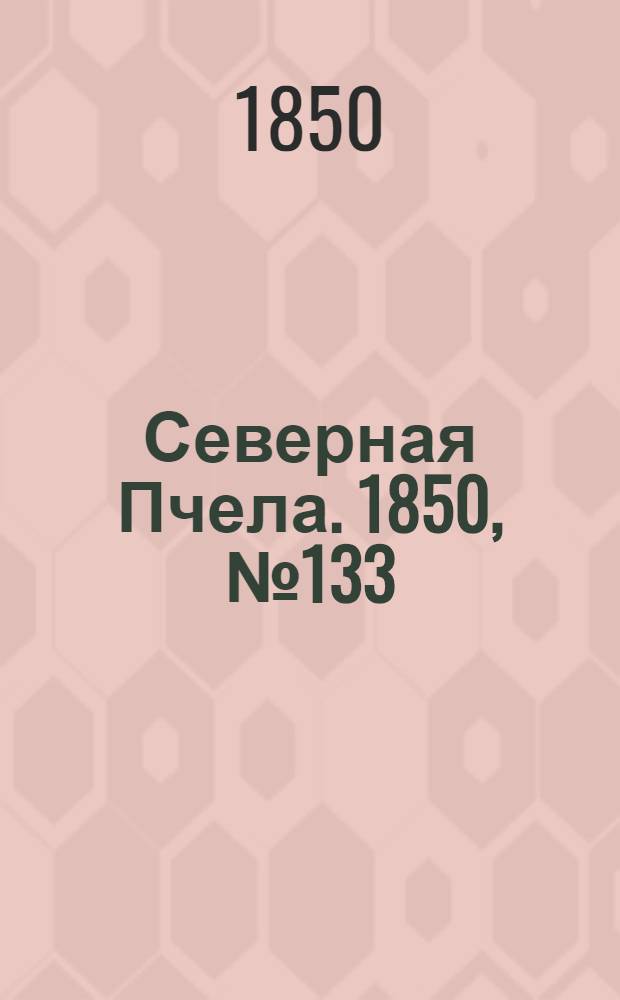 Северная Пчела. 1850, №133 (16 июня) : 1850, №133 (16 июня)