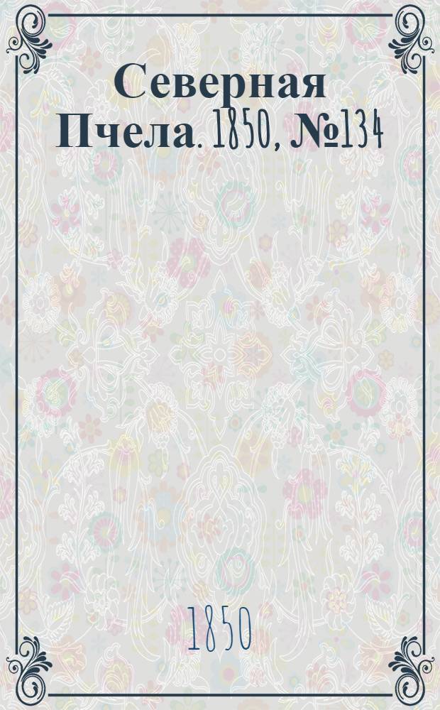 Северная Пчела. 1850, №134 (17 июня) : 1850, №134 (17 июня)