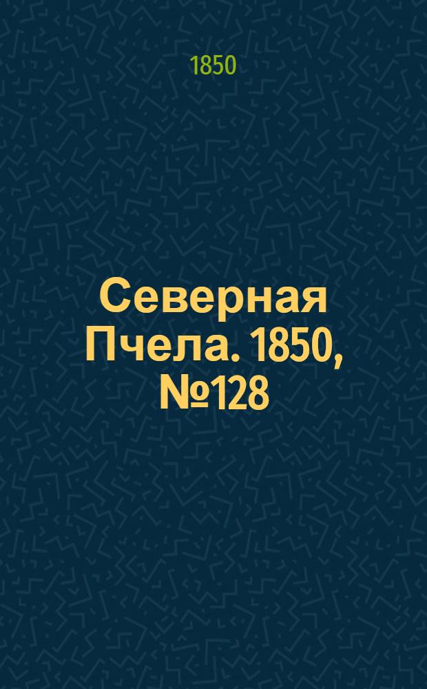 Северная Пчела. 1850, №128 (9 июня) : 1850, №128 (9 июня)