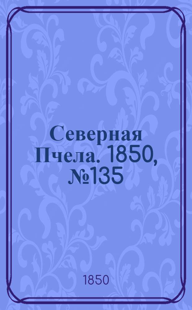 Северная Пчела. 1850, №135 (19 июня) : 1850, №135 (19 июня)