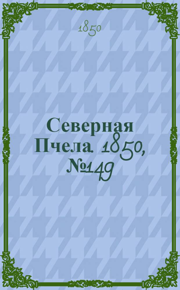 Северная Пчела. 1850, №149 (7 июля) : 1850, №149 (7 июля)