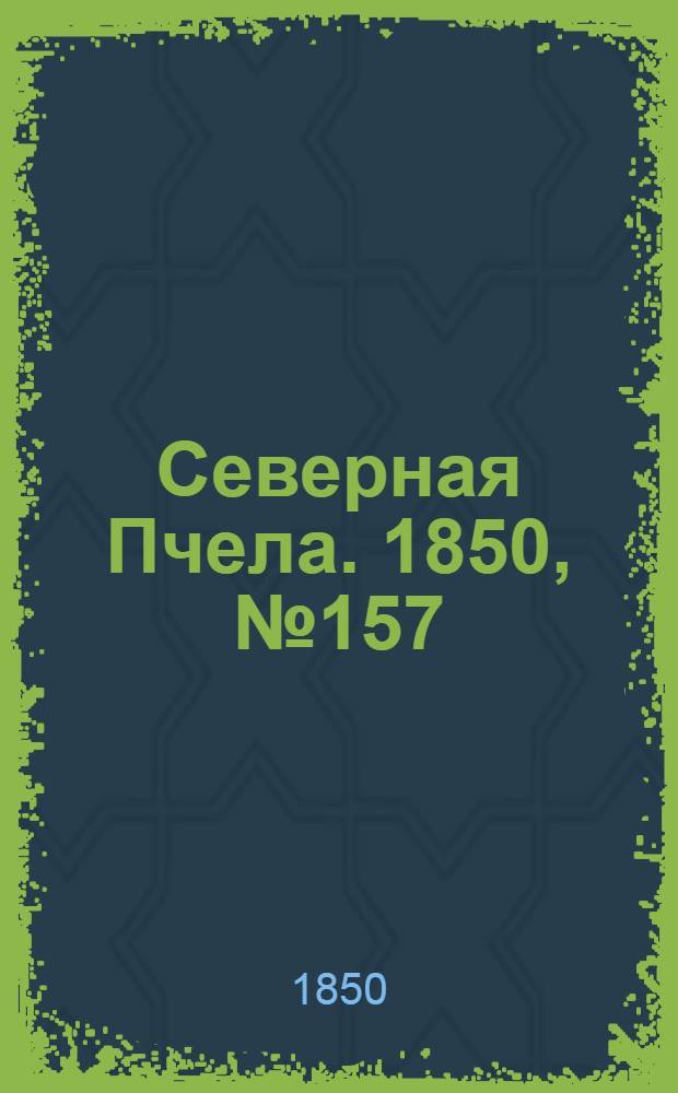 Северная Пчела. 1850, №157 (17 июля) : 1850, №157 (17 июля)