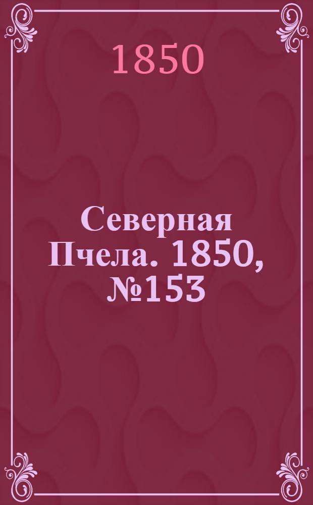 Северная Пчела. 1850, №153 (12 июля) : 1850, №153 (12 июля)