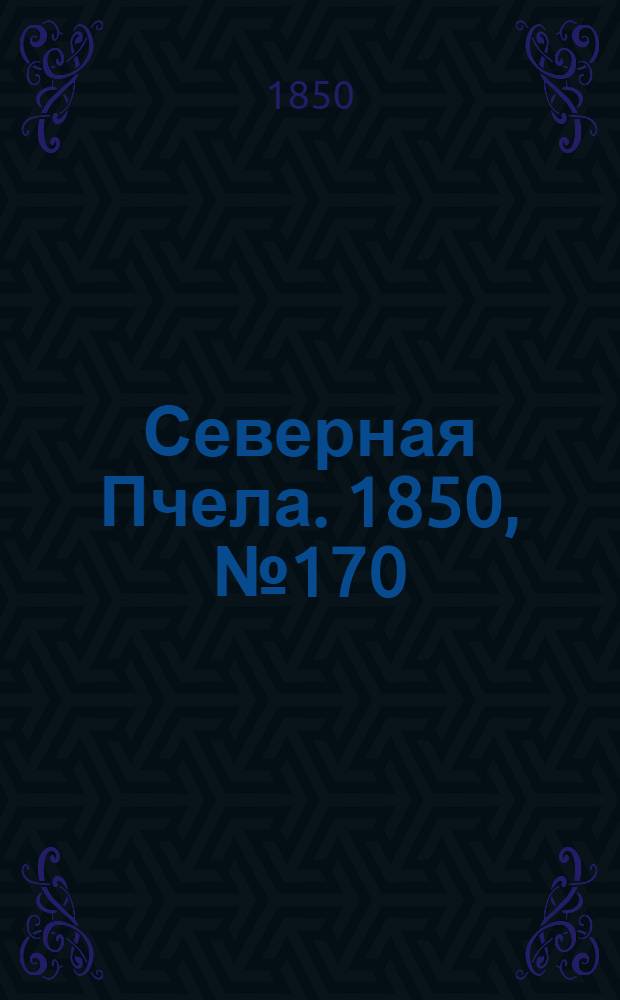 Северная Пчела. 1850, №170 (1 авг.) : 1850, №170 (1 авг.)