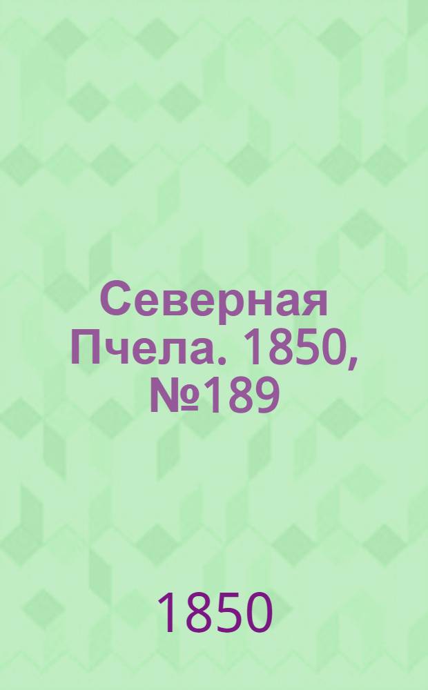 Северная Пчела. 1850, №189 (24 авг.) : 1850, №189 (24 авг.)