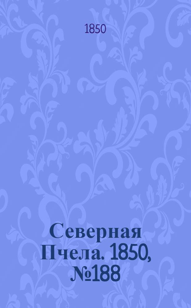 Северная Пчела. 1850, №188 (23 авг.) : 1850, №188 (23 авг.)