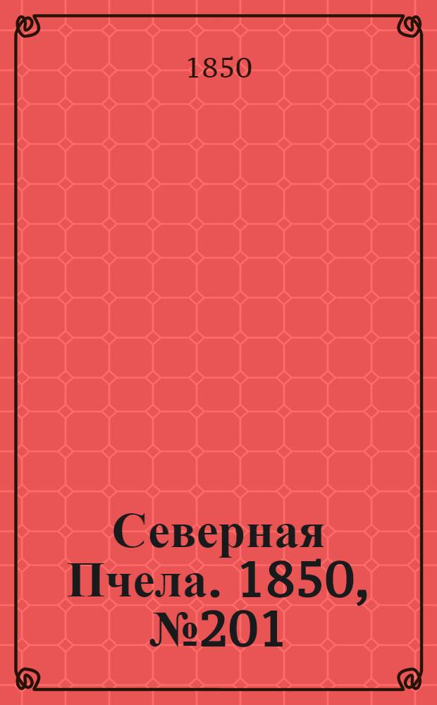 Северная Пчела. 1850, №201 (9 сент.) : 1850, №201 (9 сент.)