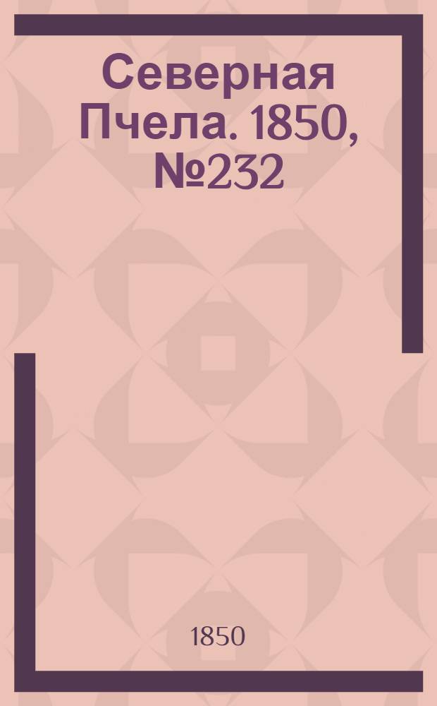 Северная Пчела. 1850, №232 (16 окт.) : 1850, №232 (16 окт.)