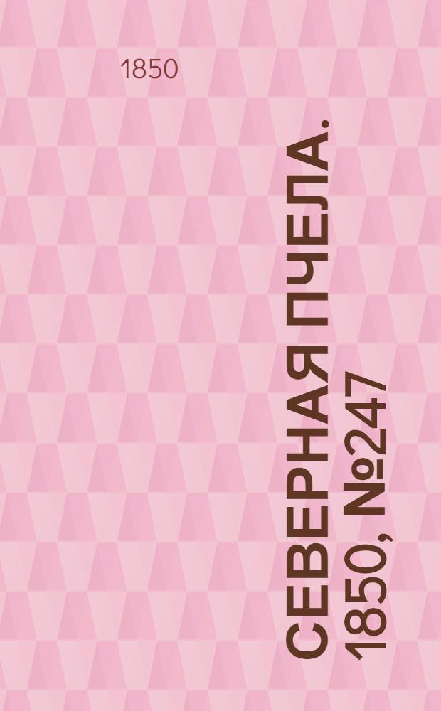 Северная Пчела. 1850, №247 (2 нояб.) : 1850, №247 (2 нояб.)