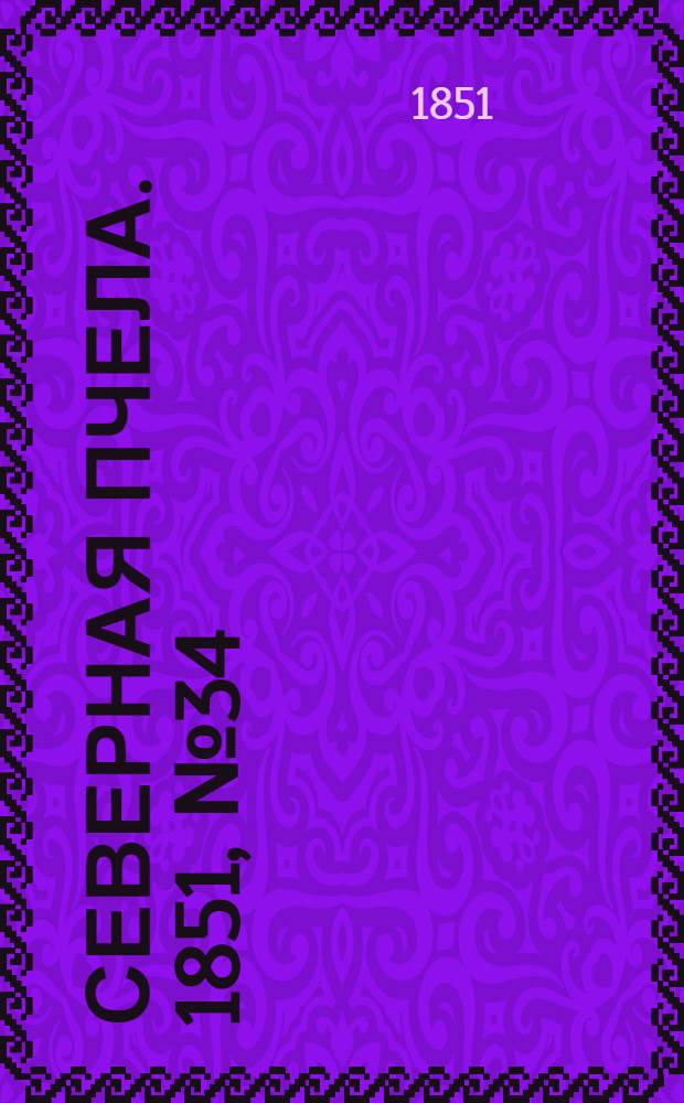 Северная Пчела. 1851, №34 (12 фев.) : 1851, №34 (12 фев.)