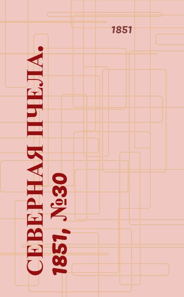 Северная Пчела. 1851, №30 (7 фев.) : 1851, №30 (7 фев.)