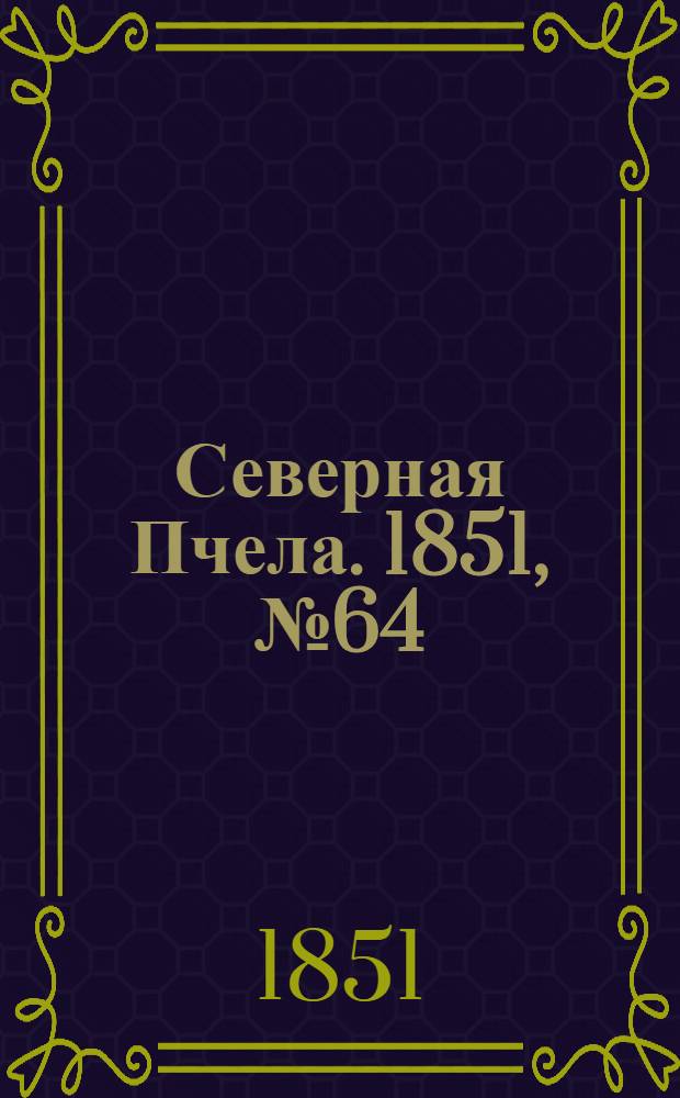 Северная Пчела. 1851, №64 (21 марта) : 1851, №64 (21 марта)