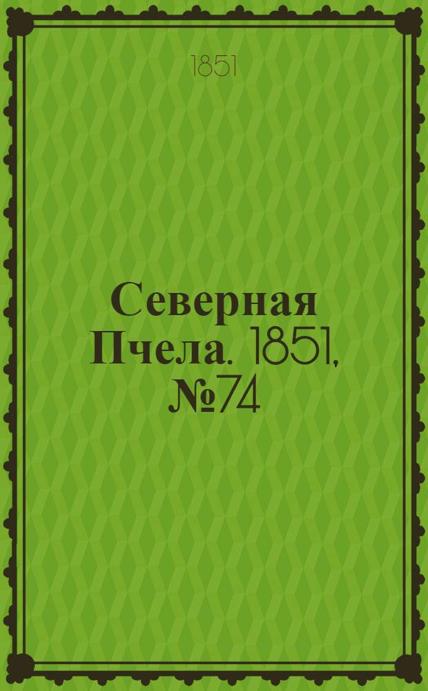 Северная Пчела. 1851, №74 (2 апр.) : 1851, №74 (2 апр.)