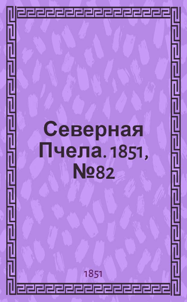 Северная Пчела. 1851, №82 (14 апр.) : 1851, №82 (14 апр.)