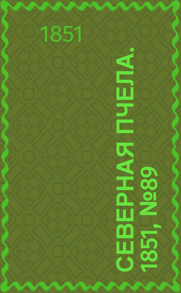 Северная Пчела. 1851, №89 (23 апр.) : 1851, №89 (23 апр.)