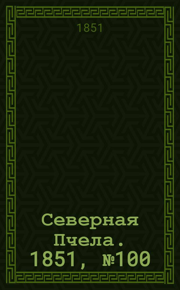 Северная Пчела. 1851, №100 (5 мая) : 1851, №100 (5 мая)