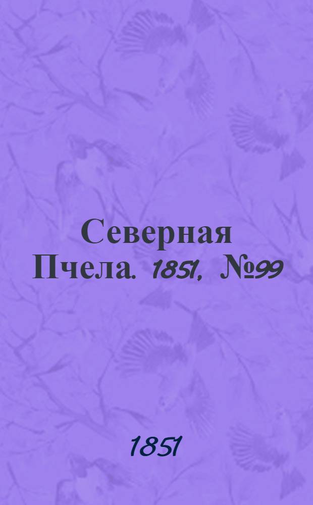 Северная Пчела. 1851, №99 (4 мая) : 1851, №99 (4 мая)